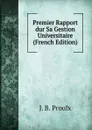 Premier Rapport dur Sa Gestion Universitaire (French Edition) - J. B. Proulx