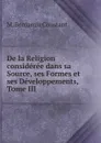 De la Religion consideree dans sa Source, ses Formes et ses Developpements, Tome III - M. Benjamin Constant