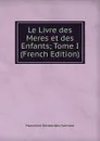 Le Livre des Meres et des Enfants; Tome I (French Edition) - Marceline Desbordes-Valmore