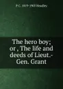 The hero boy; or , The life and deeds of Lieut.-Gen. Grant - P. C. Headley