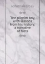 The pilgrim boy, with lessons from his history: a narrative of facts - Jonathan Cross