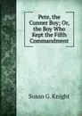 Pete, the Cunner Boy; Or, the Boy Who Kept the Fifth Commandment - Susan G. Knight