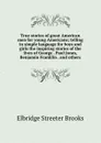 True stories of great American men for young Americans; telling in simple language for boys and girls the inspiring stories of the lives of George . Paul Jones, Benjamin Franklin . and others - Elbridge Streeter Brooks
