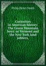 Curiosities in American history: The Green Mountain boys: or Vermont and the New York land jobbers, - Philip Henry Smith