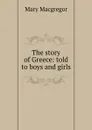 The story of Greece: told to boys and girls - Mary Macgregor