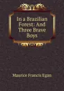 In a Brazilian Forest: And Three Brave Boys - Egan Maurice Francis