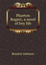 Phaeton Rogers; a novel of boy life - Rossiter Johnson