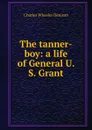 The tanner-boy: a life of General U. S. Grant - Charles Wheeler Denison