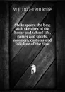 Shakespeare the boy; with sketches of the home and school life, games and sports, manners, customs and folk-lore of the time - W J. 1827-1910 Rolfe