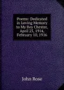 Poems: Dedicated in Loving Memory to My Boy Chester, April 25, 1914, February 10, 1916 - John Rose