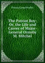 The Patriot Boy: Or, the Life and Career of Major-General Ormsby M. Mitchel - P. C. Headley