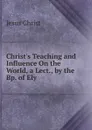 Christ.s Teaching and Influence On the World, a Lect., by the Bp. of Ely - Christ Jesus