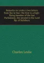 Remarks on Lesley.s two letters from Bar le Duc: the first to a high-flying member of the last Parliament, the second to the Lord Bp. of Salisbury - Charles Leslie