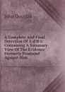 A Complete And Final Detection Of A-d B-r: Containing A Summary View Of The Evidence Formerly Produced Against Him - John Douglas