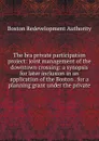 The bra private participation project: joint management of the downtown crossing: a synopsis for later inclusion in an application of the Boston . for a planning grant under the private - Boston Redevelopment Authority