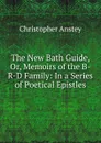The New Bath Guide, Or, Memoirs of the B-R-D Family: In a Series of Poetical Epistles - Christopher Anstey