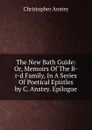 The New Bath Guide: Or, Memoirs Of The B-r-d Family, In A Series Of Poetical Epistles by C. Anstey. Epilogue - Christopher Anstey