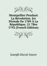 Montpellier Pendant La Revolution. Ire Periode De 1789 A La Republique, 21 7Bre 1792 (French Edition) - Joseph Duval-Jouve