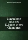 Maguelone sous ses Eveques et ses Chanoines - Alexandre Charles Germain