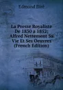 La Presse Royaliste De 1830 a 1852; Alfred Nettement Sa Vie Et Ses Oeuvres (French Edition) - Edmond Biré