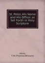 St. Peter, His Name and His Office: as Set Forth in Holy Scripture - Allies, T. W. (Thomas William)