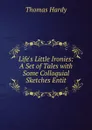 Life.s Little Ironies: A Set of Tales with Some Colloquial Sketches Entit - Hardy Thomas