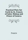 Practical Piety Set Forth by St. Francis of Sales: Bishop and Prince of Geneva - Francis