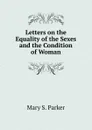 Letters on the Equality of the Sexes and the Condition of Woman - Mary S. Parker