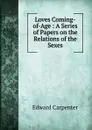 Loves Coming-of-Age : A Series of Papers on the Relations of the Sexes - Carpenter Edward