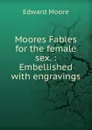 Moores Fables for the female sex. : Embellished with engravings - Edward Moore