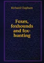 Foxes, foxhounds and fox-hunting - Richard Clapham