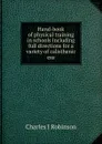 Hand-book of physical training in schools including full directions for a variety of calisthenic exe - Charles J Robinson