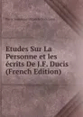 Etudes Sur La Personne et les ecrits De J.F. Ducis (French Edition) - Pierre Joseph Jean Baptiste Onés Leroy