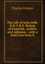 The Life of John Jebb, D.D. F.R.S. Bishop of Limerick, Ardfert and Aghadoe ; with a Selection from h - Charles Forster