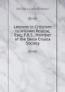 Lessons in Criticism to William Roscoe, Esq;, F.R.S., Member of the Della Crusca Society - William Lisle Bowles