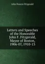 Letters and Speeches of the Honorable John F. Fitzgerald, Mayor of Boston, 1906-07, 1910-13 - John Francis Fitzgerald