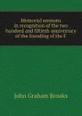 Memorial sermons in recognition of the two hundred and fiftieth anniversary of the founding of the F - John Graham Brooks