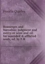 Boanerges and Barnabas; judgment and mercy or wine and oil for wounded . afflicted souls, ed. by F.H - Francis Quarles
