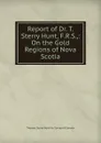 Report of Dr. T. Sterry Hunt, F.R.S.,: On the Gold Regions of Nova Scotia - Thomas Sterry Hunt