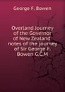 Overland Journey of the Governor of New Zealand: notes of the journey of Sir George F. Bowen G.C.M. - George F. Bowen