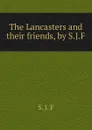 The Lancasters and their friends, by S.J.F. - S. J. F