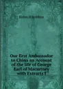 Our first Ambassador to China an Account of the life of George Earl of Macartney with Extracts f - Helen H Robbins