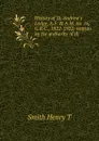 History of St. Andrew.s Lodge, A.F. . A.M. no. 16, G.R.C., 1822-1922; written by the authority of th - Smith Henry T