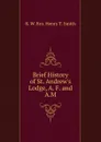 Brief History of St. Andrew.s Lodge, A. F. and A.M. - R. W. Bro. Henry T. Smith