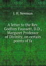 A letter to the Rev. Godfrey Faussett, D.D., Margaret Professor of Divinity, on certain points of fa - J. H. Newman