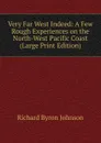 Very Far West Indeed: A Few Rough Experiences on the North-West Pacific Coast (Large Print Edition) - Richard Byron Johnson