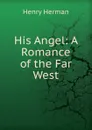 His Angel: A Romance of the Far West - Henry Herman