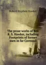 The prose works of Rev. R. S. Hawker, including Footprints of former men in far Cornwall - Robert Stephen Hawker