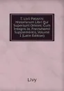 T. Livii Patavini Historiarum Libri Qui Supersunt Omnes: Cum Integris Jo. Freinshemii Supplementis, Volume 1 (Latin Edition) - Titi Livi