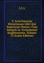 T. Livii Patavini Historiarum Libri Qui Supersunt Omnes: Cum Integris Jo. Freinshemii Supplementis, Volume 12 (Latin Edition) - Titi Livi